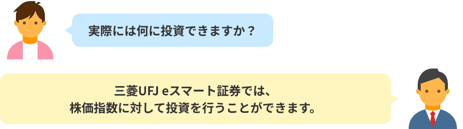 実際には何に投資できますか?・三菱UFJ eスマート証券では、株価指数に対して投資を行うことができます。