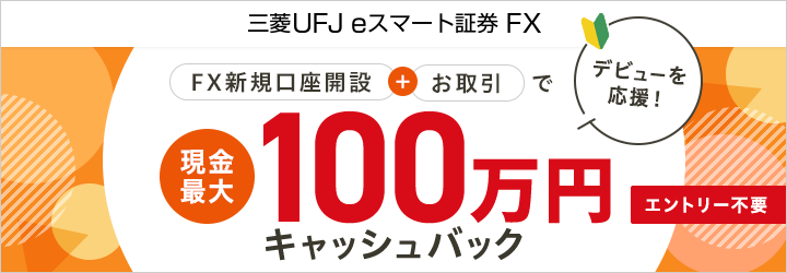 三菱UFJ eスマート証券 FX デビューを応援！FX新規口座開設＋お取引で現金最大100万円キャッシュバック！