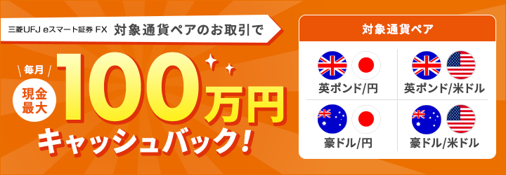 三菱UFJ eスマート証券 FX 「英ポンド/円、豪ドル/円、英ポンド/米ドル、豪ドル/米ドル」のお取引で毎月現金最大100万円キャッシュバック