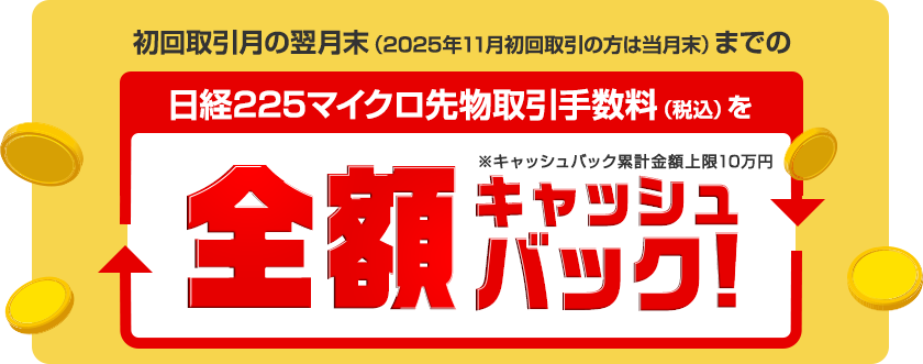 初回取引月の翌月末(2025年11月初回取引の方は当月末)までの日経225マイクロ先物取引手数料(税込)を全額キャッシュバック!
