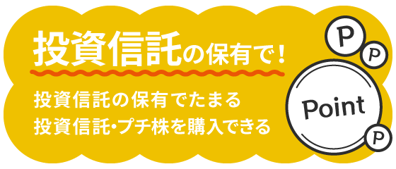投資信託の保有で！ 投資信託の保有でたまる 投資信託・プチ株を購入できる