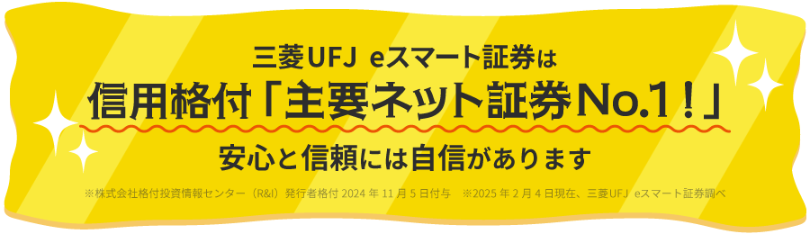 三菱UFJ eスマート証券は信用格付「主要ネット証券No.1！」安心と信頼には自信があります