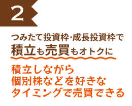 つみたて投資枠・成長投資枠で積立も売買もオトクに 積立しながら個別株などを好きなタイミングで売買できる