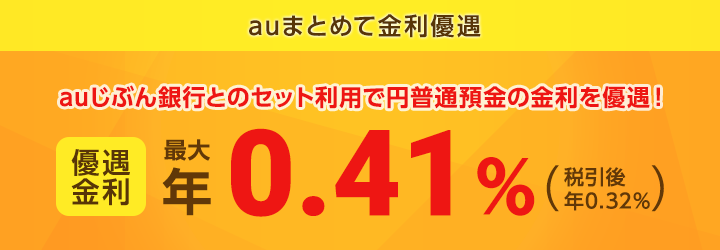 auまとめて金利優遇
auじぶん銀行とのセット利用で円普通預金の金利を優遇！優遇金利 最大年0.31％（税引後 年0.24％）